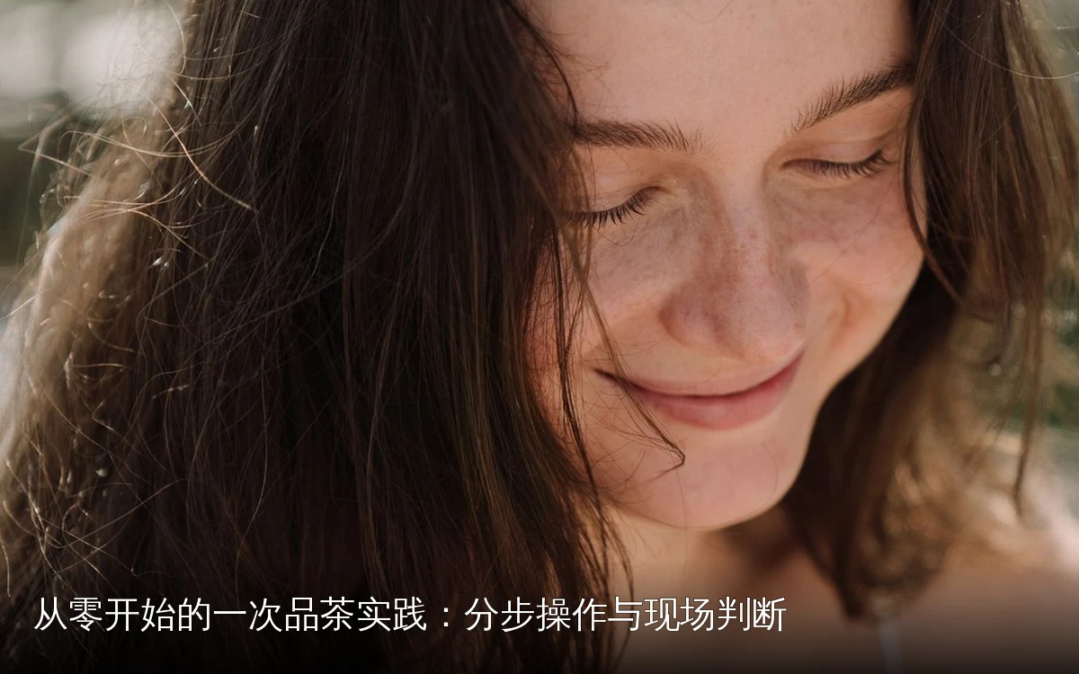 从零开始的一次品茶实践:分步操作与现场判断
